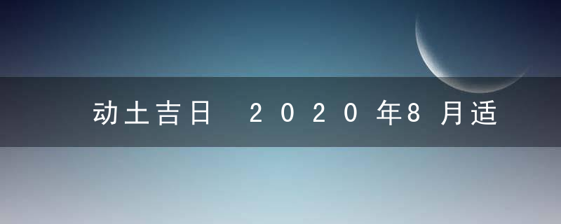 动土吉日 2020年8月适合动土的吉日有哪些